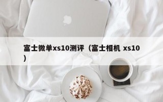 富士微单xs10测评（富士相机 xs10）